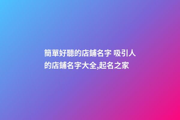 簡單好聽的店鋪名字 吸引人的店鋪名字大全,起名之家-第1張-店鋪起名-玄機派